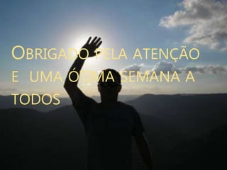 OBRIGADO PELA ATENÇÃO
E UMA ÓTIMA SEMANA A
TODOS
 