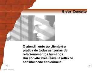 Breve  Conceito O atendimento ao cliente é a prática de todas as teorias de relacionamentos humanos.  Um convite irrecusável à reflexão sensibilidade e tolerância . 