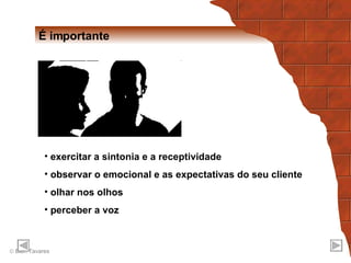 É importante exercitar a sintonia e a receptividade observar o emocional e as expectativas do seu cliente olhar nos olhos  perceber a voz 
