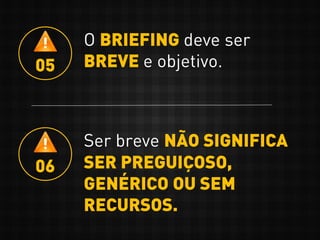 O BRIEFING deve ser
BREVE e objetivo.05
Ser breve NÃO SIGNIFICA
SER PREGUIÇOSO,
GENÉRICO OU SEM
RECURSOS.
06
 