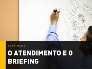 O ATENDIMENTO E O
BRIEFING
C A P Í T U L O 3
 