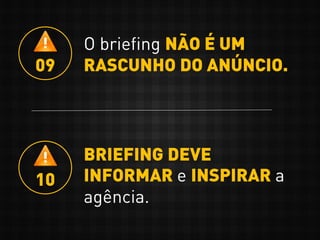 O briefing NÃO É UM
RASCUNHO DO ANÚNCIO.09
BRIEFING DEVE
INFORMAR e INSPIRAR a
agência.
10
 