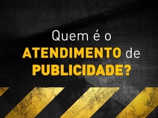 Quem é o
ATENDIMENTO de
PUBLICIDADE?
 