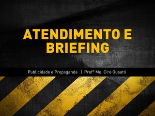Publicidade e Propaganda | Profº Me. Ciro Gusatti
ATENDIMENTO E
BRIEFING
 