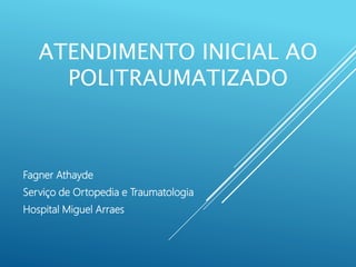 ATENDIMENTO INICIAL AO
POLITRAUMATIZADO
Fagner Athayde
Serviço de Ortopedia e Traumatologia
Hospital Miguel Arraes
 