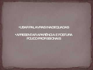 USAR PALAVRAS INADEQUADAS APRESENTAR APARÊNCIA E POSTURA POUCO   PROFISSIONAIS 