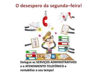 Delegue os SERVIÇOS ADMINISTRATIVOS
e o ATENDIMENTO TELEFÓNICO e
rentabilize o seu tempo!

 