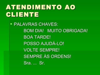 ATENDIMENTO AO CLIENTE PALAVRAS CHAVES: BOM DIA!  MUITO OBRIGADA! BOA TARDE! POSSO AJUDÁ-LO! VOLTE SEMPRE! SEMPRE ÀS ORDENS! Sra. ...  Sr.  