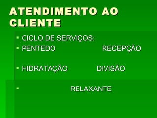 ATENDIMENTO AO CLIENTE CICLO DE SERVIÇOS: PENTEDO  RECEPÇÃO HIDRATAÇÃO  DIVISÃO  RELAXANTE 