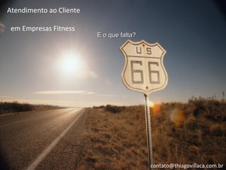 Atendimento ao Cliente

 em Empresas Fitness
                         E o que falta?




                                          contato@thiagovillaca.com.br
 