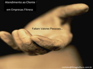 Atendimento ao Cliente

 em Empresas Fitness




                   Faltam Valores Pessoais...




                                            contato@thiagovillaca.com.br
 