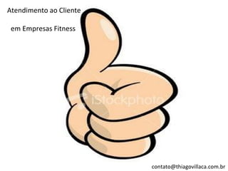 Atendimento ao Cliente

 em Empresas Fitness




                         contato@thiagovillaca.com.br
 
