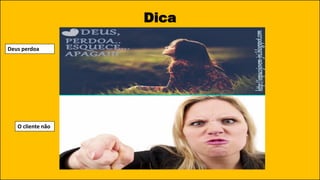 Dica
Deus perdoa
O cliente não
 