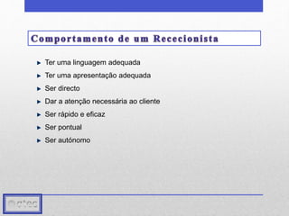 Ter uma linguagem adequada 
Ter uma apresentação adequada 
Ser directo 
Dar a atenção necessária ao cliente 
Ser rápido e eficaz 
Ser pontual 
Ser autónomo 
 
