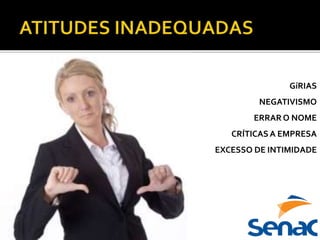 O QUE IRRITA O CLIENTE?
GíRIAS
NEGATIVISMO
ERRAR O NOME
CRÍTICASA EMPRESA
EXCESSO DE INTIMIDADE
 