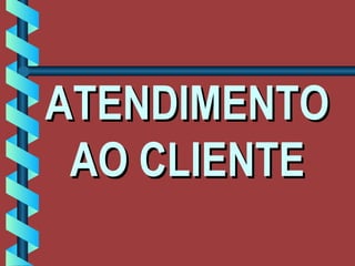 ATENDIMENTOATENDIMENTO
AO CLIENTEAO CLIENTE
 