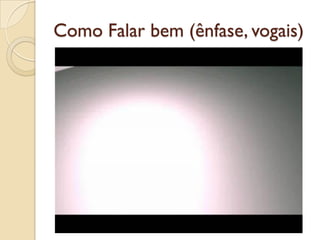 Como Falar bem (ênfase, vogais)
 