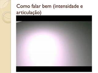 Como falar bem (intensidade e
articulação)
 