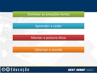 Dominar as emoções fortes
Aprender a ceder
Manter a postura ética
Valorizar o acordo

 