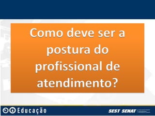Como deve ser a
postura do
profissional de
atendimento?

 