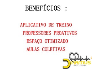 BENEFÍCIOS :
APLICATIVO DE TREINO
PROFESSORES PROATIVOS
ESPAÇO OTIMIZADO
AULAS COLETIVAS
 