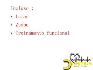 Incluso :
› Lutas
› Zumba
› Treinamento funcional
 
