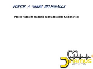 PONTOS A SEREM MELHORADOS
Pontos fracos da academia apontados pelos funcionários:
 