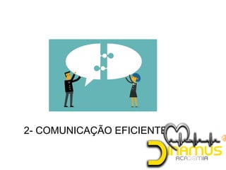 2- COMUNICAÇÃO EFICIENTE
 