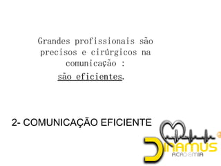 2- COMUNICAÇÃO EFICIENTE
 Grandes profissionais são
precisos e cirúrgicos na
comunicação :
.
 
