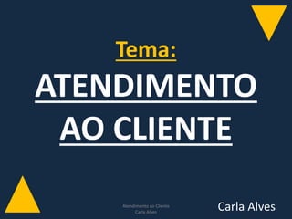 Tema:
ATENDIMENTO
AO CLIENTE
Carla AlvesAtendimento ao Cliente
Carla Alves
1
 