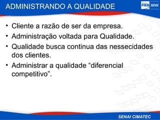 ADMINISTRANDO A QUALIDADE

• Cliente a razão de ser da empresa.
• Administração voltada para Qualidade.
• Qualidade busca continua das nessecidades
  dos clientes.
• Administrar a qualidade “diferencial
  competitivo”.
 