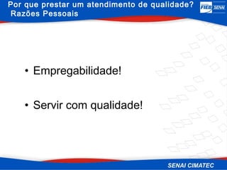 Por que prestar um atendimento de qualidade?
Razões Pessoais




   • Empregabilidade!


   • Servir com qualidade!
 