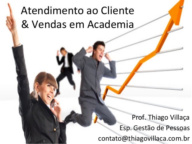 Atendimento	  ao	  Cliente	  	  &	  Vendas	  em	  Academia	                                   Prof.	  Thiago	  Villaça	   ...