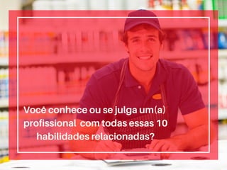 Você conhece ou se julga um(a)
profissional com todas essas 10
habilidades relacionadas?
 