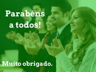 Parabéns
a todos!
Muito obrigado.
 