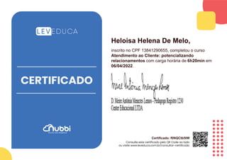 Heloisa Helena De Melo,
inscrito no CPF 13841290655, completou o curso
Atendimento ao Cliente: potencializando
relacionamentos com carga horária de 6h20min em
06/04/2022.
Certificado: f0NQCtb5tW
 