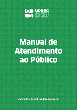 Manual de Atendimento ao Público 1
www.udesc.br/politicadecomunicacao
Manual de
Atendimento
ao Público
 