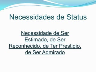 Necessidades de Status

    Necessidade de Ser
     Estimado, de Ser
Reconhecido, de Ter Prestigio,
     de Ser Admirado
 