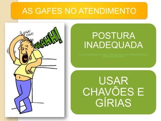 AS GAFES NO ATENDIMENTO


                   POSTURA
                 INADEQUADA
           F:Curso TelemarketingDVD Trailer - VÃ-deo de Treinamento O Poder da Gentileza no
                                       Atendimento ao Cliente.avi




                 USAR
               CHAVÕES E
                 GÍRIAS
 