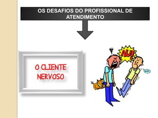 OS DESAFIOS DO PROFISSIONAL DE
         ATENDIMENTO




O CLIENTE
 NERVOSO
 