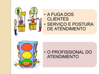 • A FUGA DOS
  CLIENTES
• SERVIÇO E POSTURA
  DE ATENDIMENTO




• O PROFISSIONAL DO
  ATENDIMENTO
 