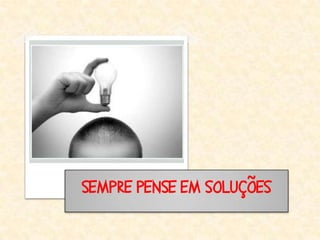 SEMPRE PENSE EM SOLUÇÕES
 