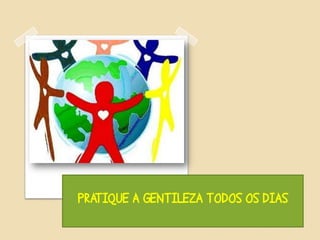 PRATIQUE A GENTILEZA TODOS OS DIAS
 