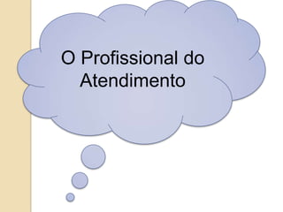 O Profissional do
  Atendimento
 