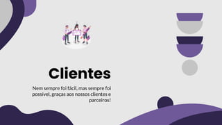 Clientes
Nem sempre foi fácil, mas sempre foi
possível, graças aos nossos clientes e
parceiros!
 