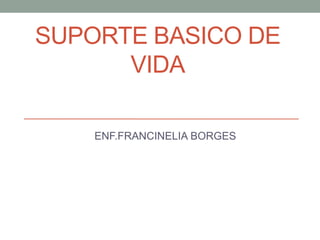SUPORTE BASICO DE
VIDA
ENF.FRANCINELIA BORGES
 