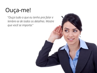 Ouça-me!
“Ouça tudo o que eu tenho pra falar e
lembre-se de todos os detalhes. Mostre
que você se importa.”
 