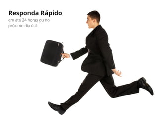 Responda Rápido
em até 24 horas ou no
próximo dia útil.
 