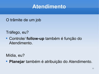 Atendimento O trâmite de um job Tráfego, eu? Controle/  follow-up  também é função do Atendimento. Mídia, eu? Planejar  também é atribuição do Atendimento. 