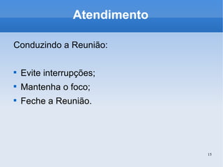 Atendimento Conduzindo a Reunião: Evite interrupções; Mantenha o foco; Feche a Reunião. 